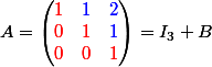 A= \begin{pmatrix} \red {1}& \blue{1} &\blue{2} \\ \red0&\red1 & \blue1\\ \red 0 &\red 0 & \red1 \end{pmatrix}=I_3+B